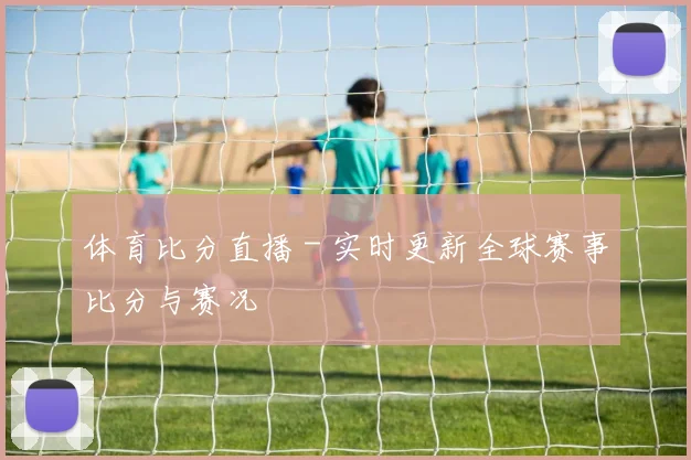 体育比分直播 - 实时更新全球赛事比分与赛况