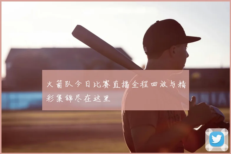 火箭队今日比赛直播全程回放与精彩集锦尽在这里