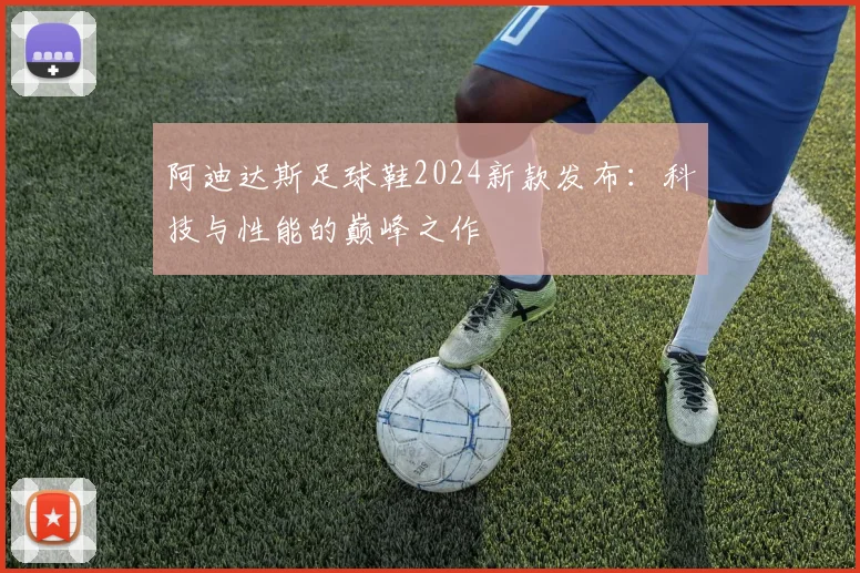 阿迪达斯足球鞋2024新款发布:科技与性能的巅峰之作