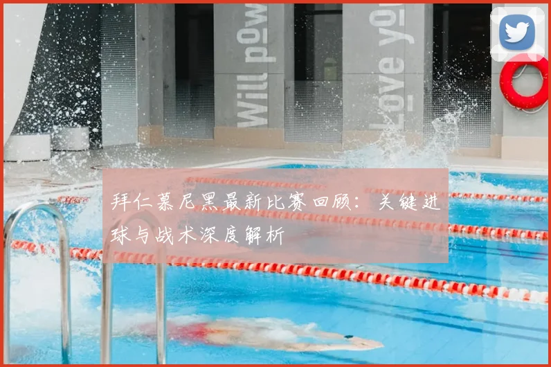 拜仁慕尼黑最新比赛回顾:关键进球与战术深度解析