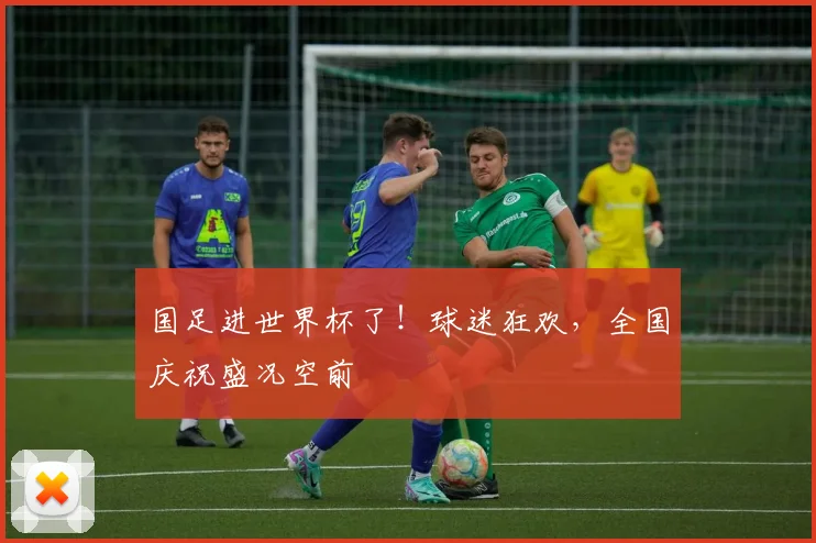 国足进世界杯了!球迷狂欢,全国庆祝盛况空前